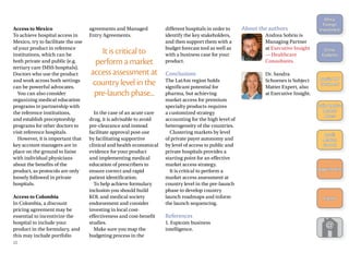 Access to Mexico
To achieve hospital access in
Mexico, try to facilitate the use
of your product in reference
institutions, which can be
both private and public (e.g.
tertiary care IMSS hospitals).
Doctors who use the product
and work across both settings
can be powerful advocates.
You can also consider
organizing medical education
programs in partnership with
the reference institutions,
and establish preceptorship
programs for other doctors to
visit reference hospitals.
However, it is important that
key account managers are in
place on the ground to liaise
with individual physicians
about the benefits of the
product, as protocols are only
loosely followed in private
hospitals.
Access to Colombia
In Colombia, a discount
pricing agreement may be
essential to incentivize the
hospital to include your
product in the formulary, and
this may include portfolio
agreements and Managed
Entry Agreements.
It is critical to
perform a market
access assessment at
country level in the
pre-launch phase...
In the case of an acute care
drug, it is advisable to avoid
pre-clearance and instead
facilitate approval post-use
by facilitating supportive
clinical and health economical
evidence for your product
and implementing medical
education of prescribers to
ensure correct and rapid
patient identification.
To help achieve formulary
inclusion you should build
KOL and medical society
endorsement and consider
investing in local cost-
effectiveness and cost-benefit
studies.
Make sure you map the
budgeting process in the
different hospitals in order to
identify the key stakeholders,
and then support them with a
budget forecast tool as well as
with a business case for your
product.
Conclusions
The LatAm region holds
significant potential for
pharma, but achieving
market access for premium
specialty products requires
a customized strategy
accounting for the high level of
heterogeneity of the countries.
Clustering markets by level
of private payer autonomy and
by level of access to public and
private hospitals provides a
starting point for an effective
market access strategy.
It is critical to perform a
market access assessment at
country level in the pre-launch
phase to develop country
launch roadmaps and inform
the launch sequencing.
References
1. Espicom business
intelligence.
About the authors
Andrea Sobrio is
Managing Partner
at Executive Insight
— Healthcare
Consultants.
Dr. Sandra
Schoenes is Subject
Matter Expert, also
at Executive Insight.
22
Africa:
­Foreign
­Investment
China:
Diabetes
Russia: HIV
Treatment
Latin America:
Market
Access
Brazil:
Market
Growth
Appointments
Events
 