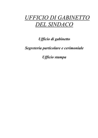 UFFICIO DI GABINETTO
   DEL SINDACO

        Ufficio di gabinetto

Segreteria particolare e cerimoniale

          Ufficio stampa
 