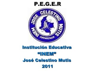 P.E.G.E.R Institución Educativa  “ INEM”  José Celestino Mutis  2011 