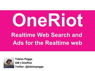 OneRiot Realtime Web Search and  Ads for the Realtime web Tobias Peggs GM | OneRiot Twitter: @tobiaspeggs 