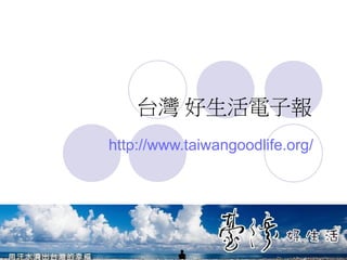 台灣 好生活電子報
http://www.taiwangoodlife.org/
 