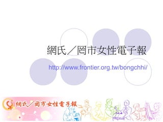 網氏／罔市女性電子報
http://www.frontier.org.tw/bongchhi/
 