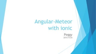 Angular-Meteor
with ionic
Peggy
2015/4/24
 