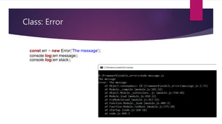Class: Error
const err = new Error('The message');
console.log(err.message);
console.log(err.stack);
 