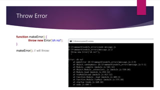 Throw Error
function makeError() {
throw new Error('oh no!');
}
makeError(); // will throw:
 