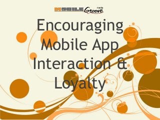Encouraging
Mobile App
Interaction &
Loyalty

 