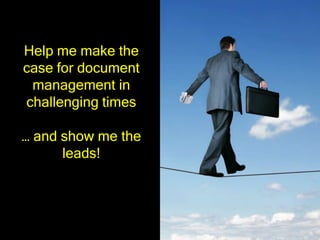 Help me make the
case for document
 management in
challenging times

… and show me the
      leads!
 