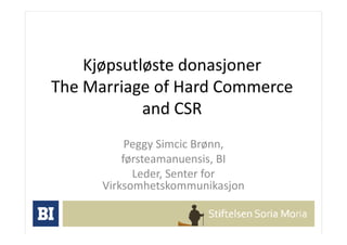 Kjøpsutløste donasjoner
The Marriage of Hard Commerce
            and CSR
           Peggy Simcic Brønn,
          førsteamanuensis, BI
            Leder, Senter for
      Virksomhetskommunikasjon
 
