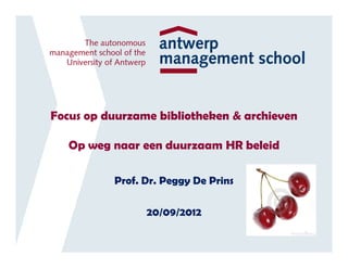 Focus op duurzame bibliotheken & archieven

   Op weg naar een duurzaam HR beleid

          Prof. Dr. Peggy De Prins

                20/09/2012
 