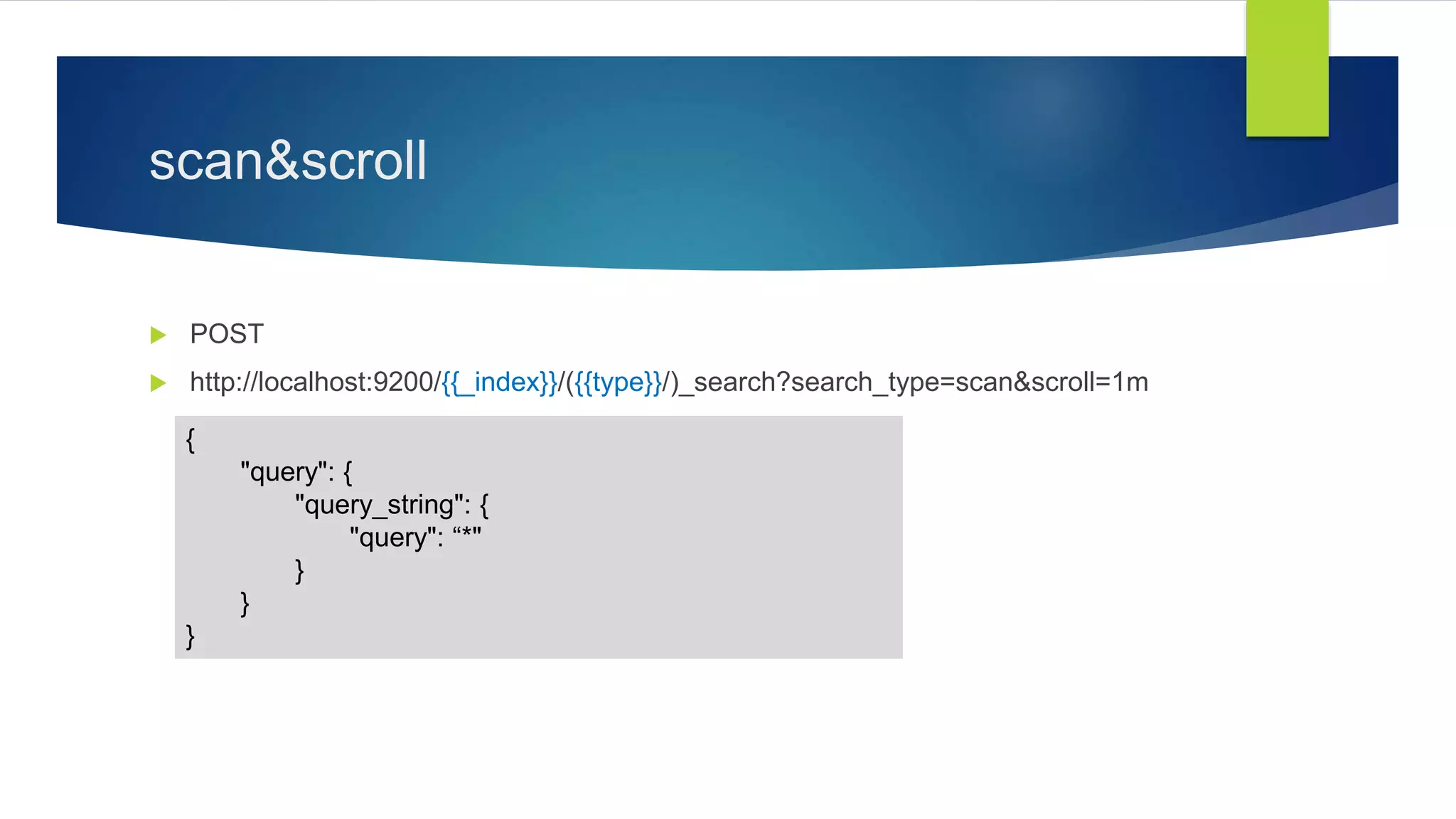 scan&scroll
 POST
 http://localhost:9200/{{_index}}/({{type}}/)_search?search_type=scan&scroll=1m
{
"query": {
"query_string": {
"query": “*"
}
}
}
 