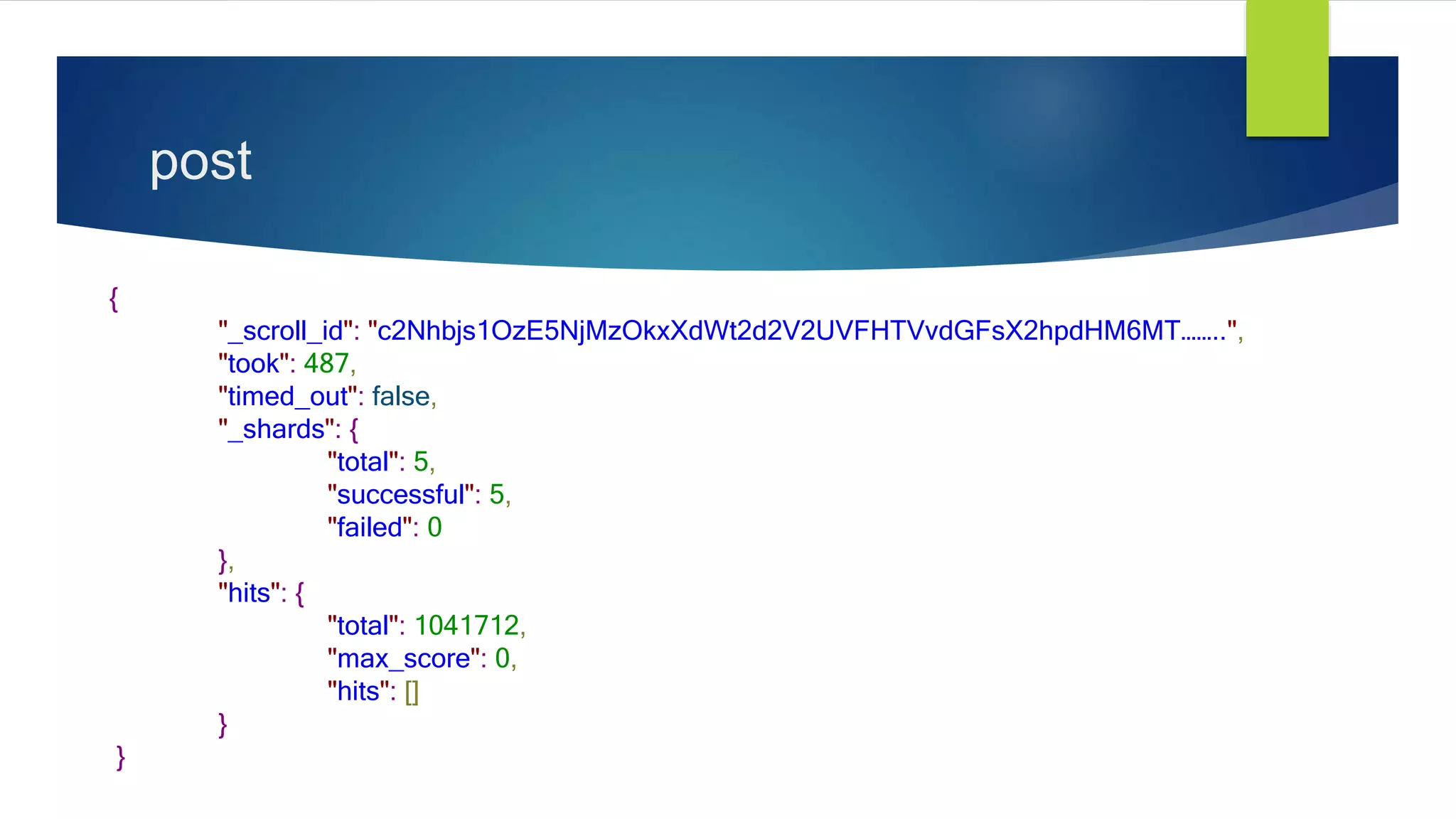 post
{
"_scroll_id": "c2Nhbjs1OzE5NjMzOkxXdWt2d2V2UVFHTVvdGFsX2hpdHM6MT……..",
"took": 487,
"timed_out": false,
"_shards": {
"total": 5,
"successful": 5,
"failed": 0
},
"hits": {
"total": 1041712,
"max_score": 0,
"hits": []
}
}
 
