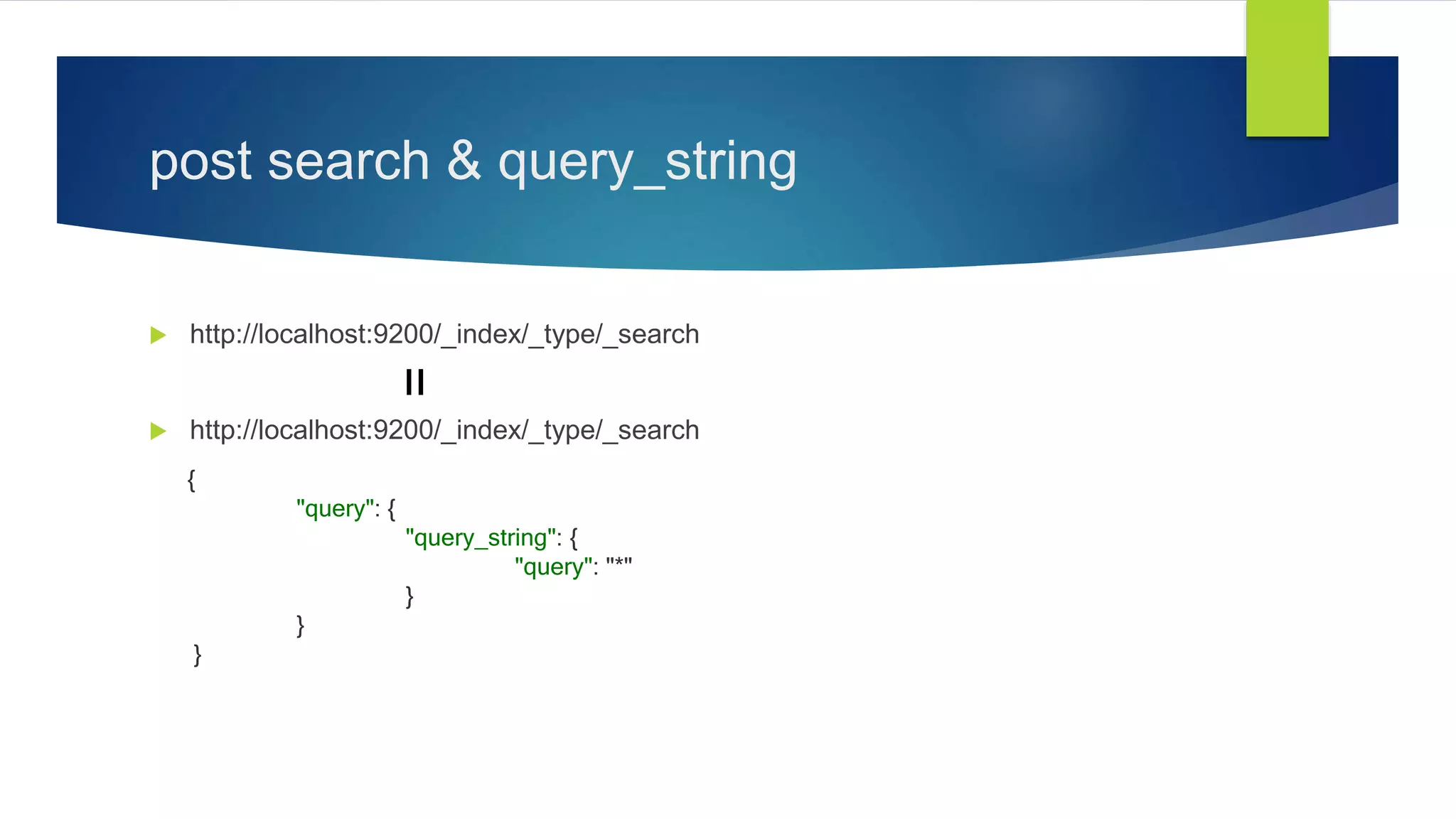 post search & query_string
 http://localhost:9200/_index/_type/_search
 http://localhost:9200/_index/_type/_search
{
"query": {
"query_string": {
"query": "*"
}
}
}
=
 