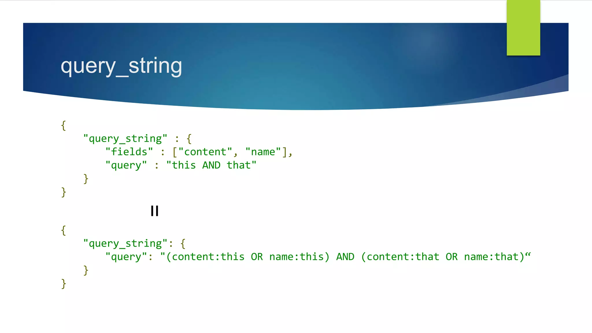 query_string
{
"query_string" : {
"fields" : ["content", "name"],
"query" : "this AND that"
}
}
{
"query_string": {
"query": "(content:this OR name:this) AND (content:that OR name:that)“
}
}
=
 