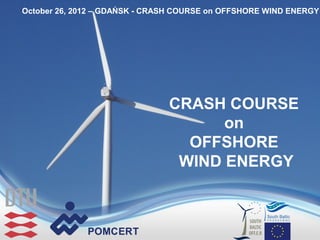 October 26, 2012 – GDAŃSK - CRASH COURSE on OFFSHORE WIND ENERGY
•




                               CRASH COURSE
                                     on
                                 OFFSHORE
                                WIND ENERGY
 