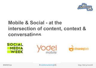 Mobile & Social - at the 
intersection of content, context & 
conversations 
 