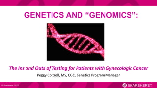 The Ins and Outs of Testing for Patients with Gynecologic Cancer
Peggy Cottrell, MS, CGC, Genetics Program Manager
© Sharsheret 2022
GENETICS AND “GENOMICS”:
 