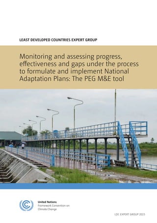 LEAST DEVELOPED COUNTRIES EXPERT GROUP
Monitoring and assessing progress,
effectiveness and gaps under the process
to formulate and implement National
Adaptation Plans: The PEG M&E tool
LDC EXPERT GROUP 2015
 