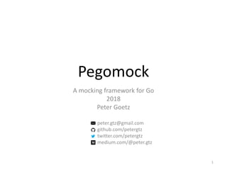 Pegomock
A mocking framework for Go
2018
Peter Goetz
1
peter.gtz@gmail.com
github.com/petergtz
twitter.com/petergtz
medium.com/@peter.gtz
 