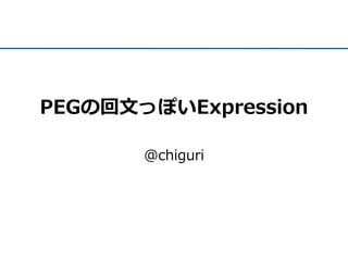 PEGの回文っぽいExpression
@chiguri
 