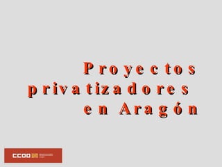Proyectos privatizadores  en Aragón 