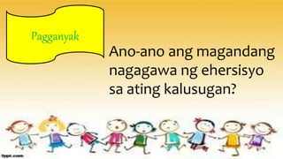 Pagganyak
Ano-ano ang magandang
nagagawa ng ehersisyo
sa ating kalusugan?
 