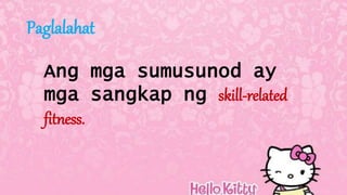 Paglalahat
Ang mga sumusunod ay
mga sangkap ng skill-related
fitness.
 