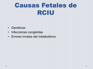 Causas Fetales de 
RCIU 
• Genéticas 
• Infecciones congénitas 
• Errores innatos del metabolismo 
 