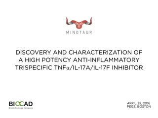 APRIL 29, 2016
PEGS, BOSTON
DISCOVERY AND CHARACTERIZATION OF
A HIGH POTENCY ANTI-INFLAMMATORY
TRISPECIFIC TNF⍺/IL-17A/IL-17F INHIBITOR
 