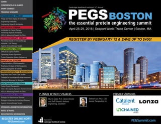 April 25-29, 2016 | Seaport World Trade Center | Boston, MA
REGISTER BY FEBRUARY 12 & SAVE UP TO $400!
PEGSummit.comOrganized by
Cambridge Healthtech Institute
PLENARY KEYNOTE SPEAKERS PREMIER SPONSORS
Paul J. Carter, Ph.D., Senior Director
and Staff Scientist, Antibody
Engineering, Genentech
Deborah Law, Ph.D., CSO,
Jounce Therapeutics, Inc.
Preventing Toxicity in Immunotherapy
Adoptive T Cell Therapy
Agonist Immunotherapy Targets
Agonist Immunotherapy Targets
COVER
Antibodies for Cancer Therapy
Protein Expression System Engineering
Strategies for ImmunogenicityAssayAssessment
CONFERENCE-AT-A-GLANCE
Phage and Yeast Display of Antibodies
Biologics for Autoimmune Diseases
Biologics  Vaccines for Infectious Diseases
Advancing Bispecific Antibodies
Regulatory and Clinical Case Studies
HOTEL  TRAVEL
TRAINING SEMINARS
Engineering Antibodies
Characterization of Biotherapeutics
SHORT COURSES
Engineering Bispecific Antibodies
Difficult to Express Proteins
Biophysical Analysis of Biotherapeutics
Fusion Protein Therapeutics
SPONSOR  EXHIBITOR INFORMATION
Optimizing Protein Expression
Optimizing Bioassays for Biologics
Protein Aggregation  Stability
ADCs I: New Ligands, Payloads  Alternative Formats
ADCs II:Advancing Toward the Clinic
ADCs II:Advancing Toward the Clinic
REGISTRATION INFORMATION
REGISTER ONLINE NOW!
PEGSummit.com
ENGINEERING STREAM
ONCOLOGY STREAM
IMMUNOTHERAPY STREAM
 