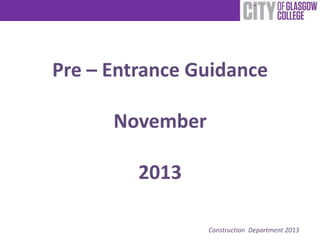 Pre – Entrance Guidance
November
2013
Construction Department 2013

 