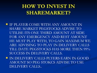 HOW TO INVEST IN SHAREMARKET? <ul><li>IF PLAYER COME WITH ANY AMOUNT IN SHARE MARKET PEGSTOCKS ADVISE TO UTILISE ITS ONE T...