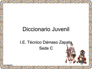 Diccionario Juvenil
I.E. Técnico Dámaso Zapata
Sede C
 