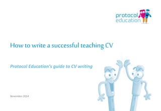 How to write a successful 
teaching CV 
Protocol Education’s guide to CV writing 
November 2014 
 