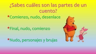 ¿Sabes cuáles son las partes de un
cuento?
*Comienzo, nudo, desenlace
*Final, nudo, comienzo
*Nudo, personajes y brujas