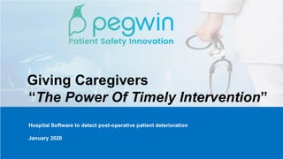 Giving Caregivers
“The Power Of Timely Intervention”
Hospital Software to detect post-operative patient deterioration
January 2020
 