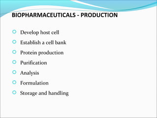 BIOPHARMACEUTICALS - PRODUCTION
 Develop host cell
 Establish a cell bank
 Protein production
 Purification
 Analysis
 Formulation
 Storage and handling
 