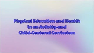 PEH-Activity-and-Child-Centered-Curriculum.pptx