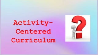 Activity-
Centered
Curriculum
 
