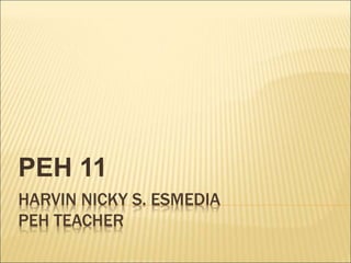 HARVIN NICKY S. ESMEDIA
PEH TEACHER
PEH 11
 