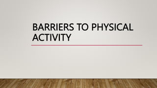 BARRIERS TO PHYSICAL
ACTIVITY
 