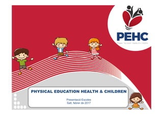 Physical Education Health & Childreny
Què li passa al cos quan ens movem?Què li passa al cos quan ens movem?
PHYSICAL EDUCATION HEALTH & CHILDREN
Presentació Escoles
Salt, febrer de 2017
 