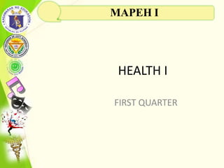 HEALTH I
FIRST QUARTER
MAPEH I
 