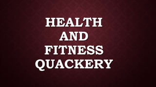 HEALTH 
AND 
FITNESS 
QUACKERY 
 