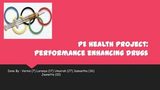 PE health project:
Performance enhancing drugs
Done By : Vernis (7) Laranya (17) Umairah (27) Samantha (36)
Jeanette (10)

 