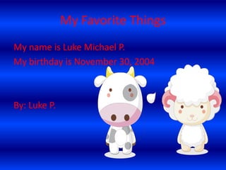 My Favorite Things
My name is Luke Michael P.
My birthday is November 30, 2004

By: Luke P.

 