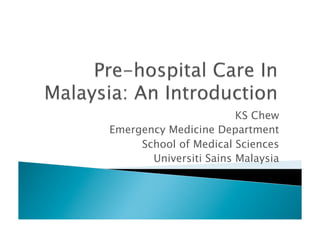 KS Chew
Emergency Medicine Department
School of Medical Sciences
Universiti Sains Malaysia
 