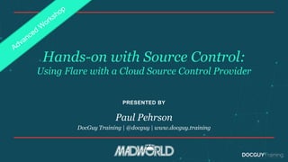 PRESENTED BY
Hands-on with Source Control:
Using Flare with a Cloud Source Control Provider
Paul Pehrson
DocGuy Training | @docguy | www.docguy.training
 