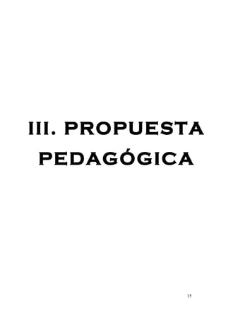 III. PROPUESTA
PEDAGÓGICA




            15
 