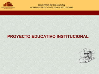 PROYECTO EDUCATIVO INSTITUCIONAL MINISTERIO DE EDUCACIÓN VICEMINISTERIO DE GESTIÓN INSTITUCIONAL 