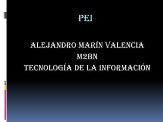 pei

 Alejandro Marín valencia
           M2bn
Tecnología de la información
 